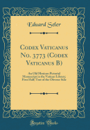 Codex Vaticanus No. 3773 (Codex Vaticanus B): An Old Mexican Pictorial Manuscript in the Vatican Library; First Half; Text of the Obverse Side (Classic Reprint)