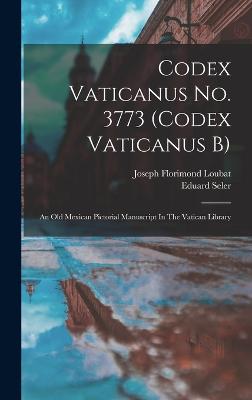 Codex Vaticanus No. 3773 (codex Vaticanus B): An Old Mexican Pictorial Manuscript In The Vatican Library - Seler, Eduard, and Joseph Florimond Loubat (Creator)