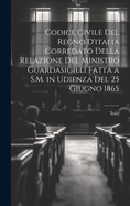 Codice Civile del Regno D'Italia Corredato Della Relazione del Ministro Guardasigilli Fatta A S.M. in Udienza del 25 Giugno 1865