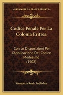 Codice Penale Per La Colonia Eritrea: Con Le Disposizioni Per L'Applicazione Del Codice Medesimo (1908)