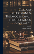 Codices Gregorianus, Hermogenianus, Theodosianus, Volume 2...