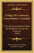 Codigo de Comercio, Concordado y Anotado: Y Ley de Enjuiciamiento Sobre Los Negocios y Causas de Comercio (1863)