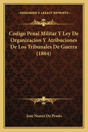 Codigo Penal Militar Y Ley De Organizacion Y Atribuciones De Los Tribunales De Guerra (1884)