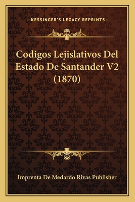 Codigos Lejislativos del Estado de Santander V2 (1870) - Imprenta de Medardo Rivas Publisher