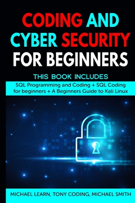 Coding and Cyber Security for Beginners: This Book Includes: SQL Programming and Coding + SQL Coding for beginners + A Beginners Guide to Kali Linux - Learn, Michael, and Coding, Tony, and Smith, Michael