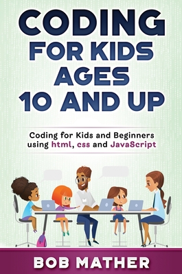 Coding for Kids Ages 10 and Up: Coding for Kids and Beginners using html, css and JavaScript - Mather, Bob