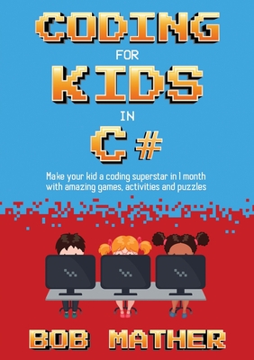 Coding for Kids in C#: Made Your Kid a Coding Superstar in 1 Month with Coding Games, Activities and Puzzles (Coding for Absolute Beginners) - Mather, Bob
