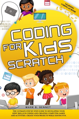 Coding for kids Scratch: The ultimate step by step guide to developing your kids' skills in coding and creating computer games and activities. Create your projects while having fun. - Bennet, Mark B