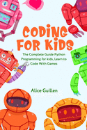 Coding for Kids: The Complete Guide Python Programming for kids, Learn to Code with Games