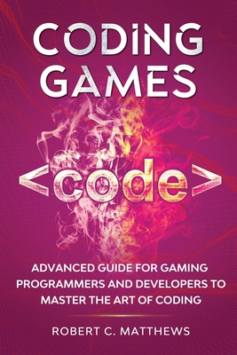 Coding Games: Advanced Guide for Gaming Programmers and Developers to Master the Art of Coding - Matthews, Robert C