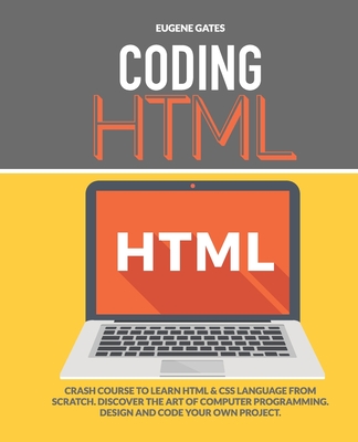 Coding HTML: Crash Course To Learn HTML & CSS Language From Scratch. Discover The Art Of Computer Programming Design And Code Your Own Project. - Gates, Eugene