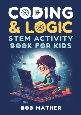 Coding & Logic STEM Activity Book for Kids: Learn to Code with Logic and Coding Activities for Kids (Coding for Absolute Beginners) - Mather, Bob