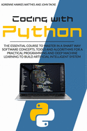 Coding with Python: The Essential Course to Master in a Smart Way Software Concepts, Tools, and Algorithms for Practical Programming and Deep Machine Learning to Build Artificial Intelligent Systems