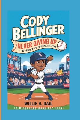 Cody Bellinger: Never Giving Up - The Journey of a Baseball All-Star (A BIOGRAPHY BOOK FOR KIDS) - H Dail, Willie