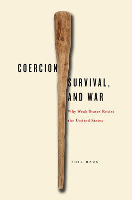 Coercion, Survival, and War: Why Weak States Resist the United States - Haun, Phil