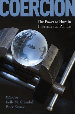 Coercion: The Power to Hurt in International Politics - Greenhill, Kelly M (Editor), and Krause, Peter (Editor)