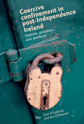 Coercive Confinement in Ireland: Patients, Prisoners and Penitents - Sullivan, Eoin, and O'Donnell, Ian