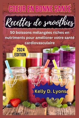 Coeur En Bonne Sant Recettes de Smoothies: 50 Boissons Mlanges Riches En Nutriments Pour Amliorer Votre Sant Cardiovasculaire - Kelly, Kelly D Lyons