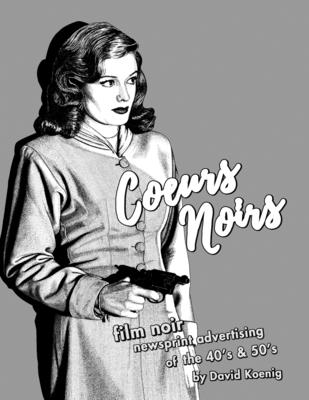 Coeurs Noirs: Film Noir Newsprint Advertising of the 40's & 50's - Koenig, David John