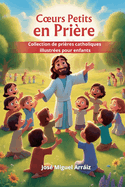 Coeurs Petits en Pri?re: Collection de pri?res catholiques illustr?es pour enfants