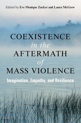 Coexistence in the Aftermath of Mass Violence: Imagination, Empathy, and Resilience - Zucker, Eve, and McGrew, Laura