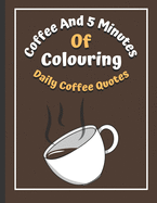 Coffee And 5 Minutes Of Colouring: Coloring Book Of Fun Coffee Quotes. (Cuss Word, Plus Bonus Coffee Self-Talk Journal)