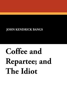 Coffee and Repartee and the Idiot - Bangs, John Kendrick