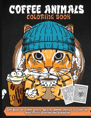Coffee Animals Coloring Book: A Fun Coloring Book for Coffee Lovers and Adults Relaxation with Stress Relieving Animals - Silva, Emma