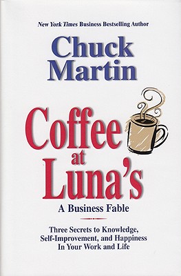 Coffee at Luna's: A Business Fable: Three Secrets to Knowledge, Self-Improvement, and Happiness in Your Work and Life - Martin, Chuck