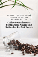 Coffee Connoisseur's Companion: Navigating Ratios for Perfect Brews: Perfecting Your Pour: A Guide to Coffee Brewing Ratios