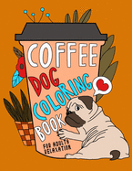 Coffee Dog Coloring Book: A Fun Coloring Gift Book for Coffee Lovers & Adults Relaxation with Stress Relieving Dog Designs, Funny Coffee Quotes and Easy Coffee Recipes