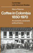 Coffee in Colombia, 1850-1970: An Economic, Social and Political History - Palacios, Marco
