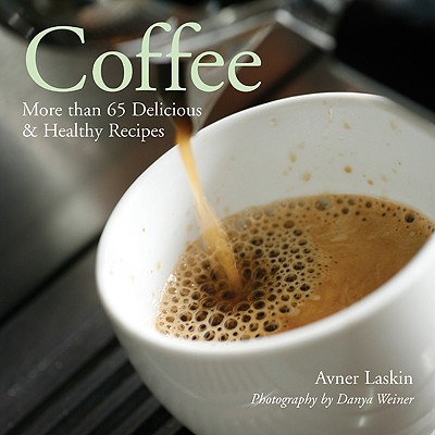 Coffee: More Than 65 Delicious & Healthy Recipes - Laskin, Avner, and Weiner, Danya (Photographer)