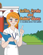 Coffee, Scrubs and Rubber Gloves Coloring Book for Nurses: Gift for Nursing Students, RN Graduates and New Nurse Practitioners Who Are Cute Enough to Stop Your Heart, Skilled Enough to Restart It