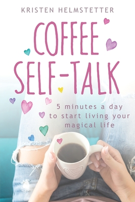 Coffee Self-Talk: 5 Minutes a Day to Start Living Your Magical Life - Helmstetter, Kristen