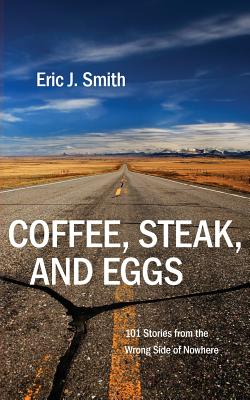 Coffee, Steak and Eggs: 101 Stories from the Wrong Side of Nowhere - Smith, Eric J, Dr.