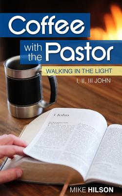 Coffee with the Pastor: I, II, III John: Walking in the Light - Hilson, Mike