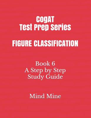 CogAT Test Prep Series FIGURE CLASSIFICATION: Book 6 A Step by Step Study Guide - Mine, Mind