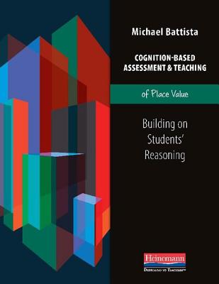 Cognition-Based Assessment & Teaching of Place Value: Building on Students' Reasoning - Battista, Michael