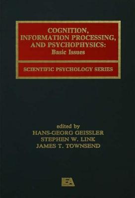 Cognition, Information Processing, and Psychophysics: Basic Issues - Geissler, Hans-Georg (Editor), and Link, Stephen W (Editor), and Townsend, James T (Editor)