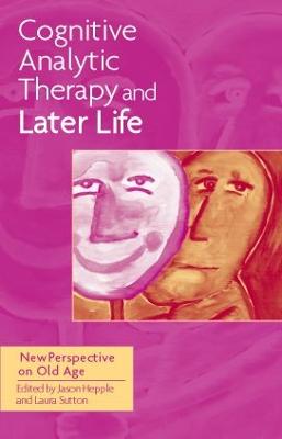 Cognitive Analytic Therapy and Later Life: New Perspective on Old Age - Hepple, Jason (Editor), and Sutton, Laura (Editor)