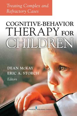 Cognitive Behavior Therapy for Children: Treating Complex and Refractory Cases - McKay, Dean, Dr., PhD, Abpp (Editor), and Storch, Eric A, PhD (Editor)
