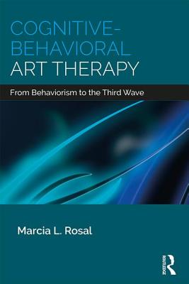 Cognitive-Behavioral Art Therapy: From Behaviorism to the Third Wave - Rosal, Marcia L.
