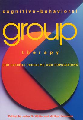 Cognitive-Behavioral Group Therapy for Specific Problems and Populations - White, John R, Jr. (Editor), and Freeman, Arthur S (Editor)