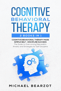 Cognitive Behavioral Therapy: - 2 Books in 1 - Cognitive Behavioral Therapy Made Simple and Self - Discipline Success: The Guide to Overcoming Depression, Anxiety and Strategies for Self Discipline