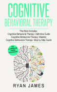 Cognitive Behavioral Therapy: 3 Manuscripts - Cognitive Behavioral Therapy Definitive Guide, Cognitive Behavioral Therapy Mastery, Cognitive Behavioral Therapy Complete Step by Step Guide