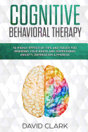 Cognitive Behavioral Therapy: 30 Highly Effective Tips and Tricks for Rewiring Your Brain and Overcoming Anxiety, Depression & Phobias