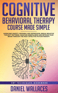 Cognitive Behavioral Therapy Course Made Simple: Overcome Anxiety, Insomnia & Depression, Break Negative Thought Patterns, Maintain Mindfulness, and Retrain Your Brain Through Effective Psychotherapy