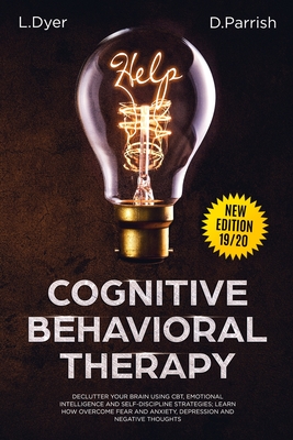 Cognitive Behavioral Therapy: Declutter Your Brain Using CBT, Emotional Intelligence and Self-Discipline Strategies; Learn How to Overcome Fear and Anxiety, Depression and Negative Thoughts - Dyer, Lambert, and Parrish, Deanna