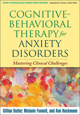 Cognitive-Behavioral Therapy for Anxiety Disorders: Mastering Clinical Challenges - Butler, Gillian, PhD, and Fennell, Melanie, PhD, and Hackmann, Ann, PhD